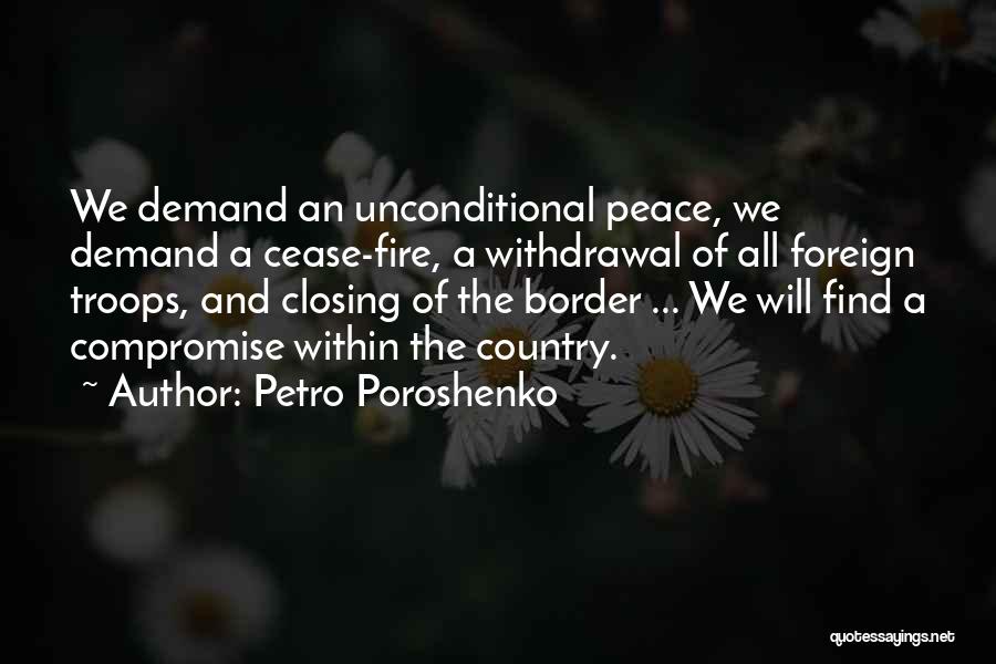 Petro Poroshenko Quotes: We Demand An Unconditional Peace, We Demand A Cease-fire, A Withdrawal Of All Foreign Troops, And Closing Of The Border