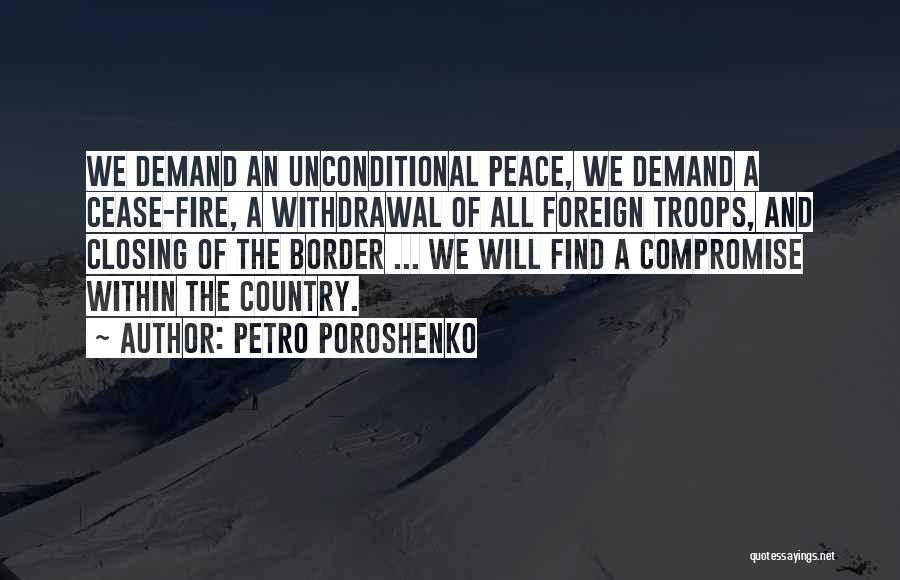 Petro Poroshenko Quotes: We Demand An Unconditional Peace, We Demand A Cease-fire, A Withdrawal Of All Foreign Troops, And Closing Of The Border