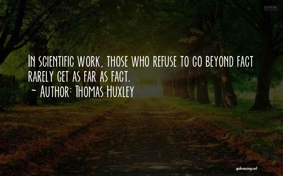 Thomas Huxley Quotes: In Scientific Work, Those Who Refuse To Go Beyond Fact Rarely Get As Far As Fact.