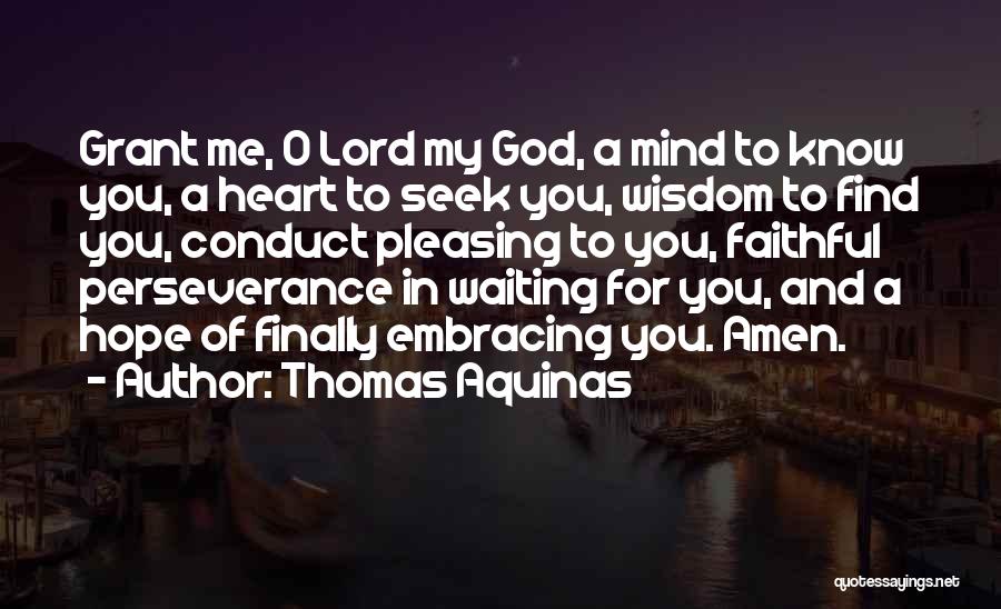 Thomas Aquinas Quotes: Grant Me, O Lord My God, A Mind To Know You, A Heart To Seek You, Wisdom To Find You,