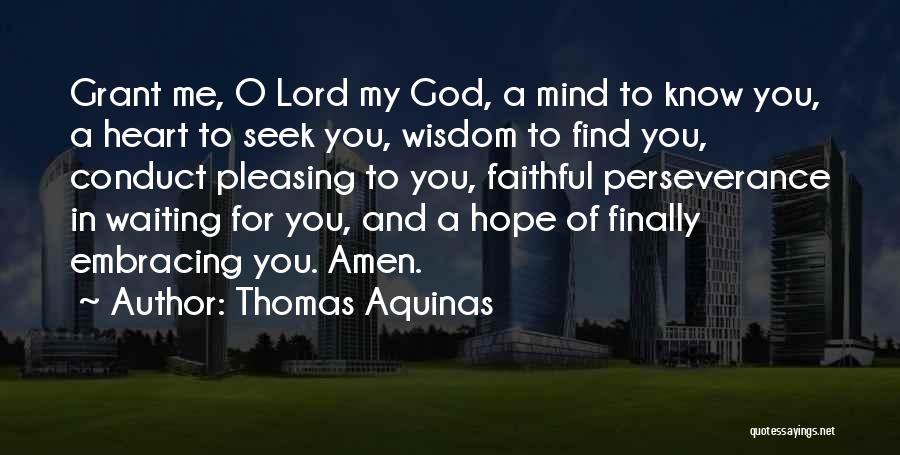 Thomas Aquinas Quotes: Grant Me, O Lord My God, A Mind To Know You, A Heart To Seek You, Wisdom To Find You,