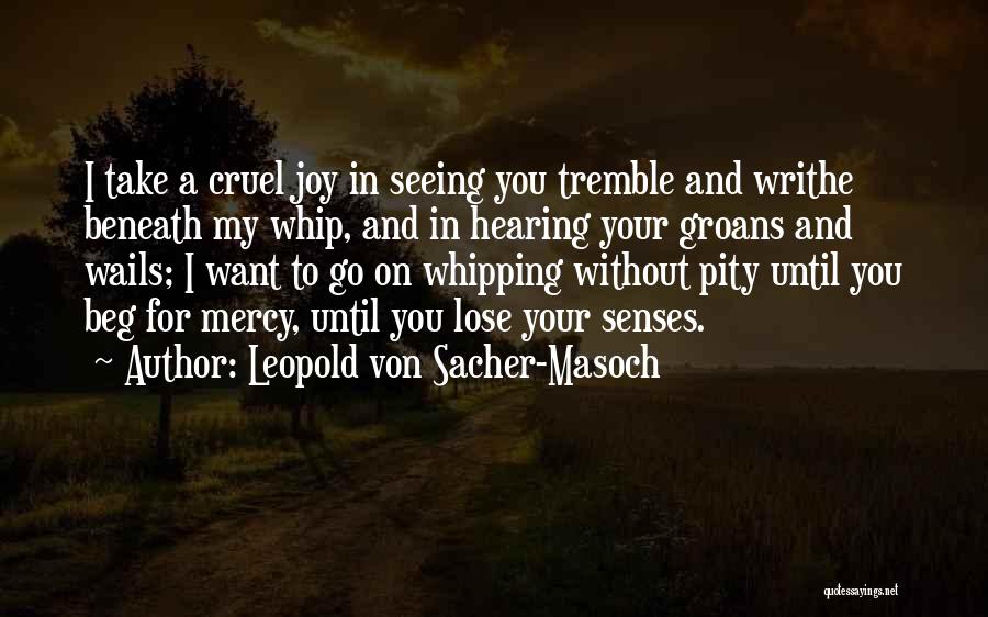 Leopold Von Sacher-Masoch Quotes: I Take A Cruel Joy In Seeing You Tremble And Writhe Beneath My Whip, And In Hearing Your Groans And