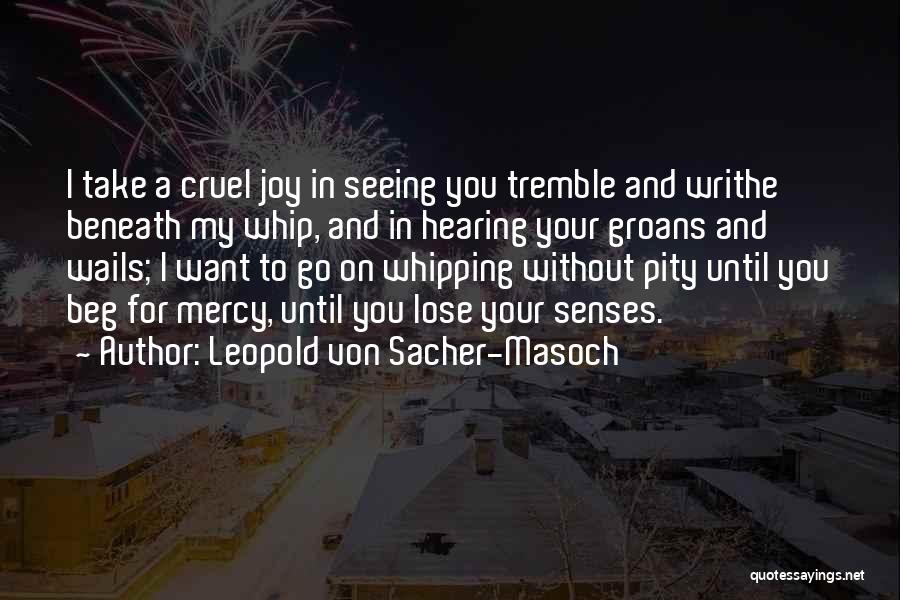 Leopold Von Sacher-Masoch Quotes: I Take A Cruel Joy In Seeing You Tremble And Writhe Beneath My Whip, And In Hearing Your Groans And