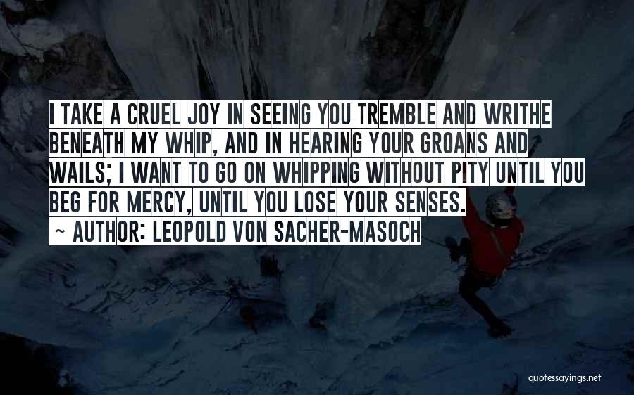 Leopold Von Sacher-Masoch Quotes: I Take A Cruel Joy In Seeing You Tremble And Writhe Beneath My Whip, And In Hearing Your Groans And