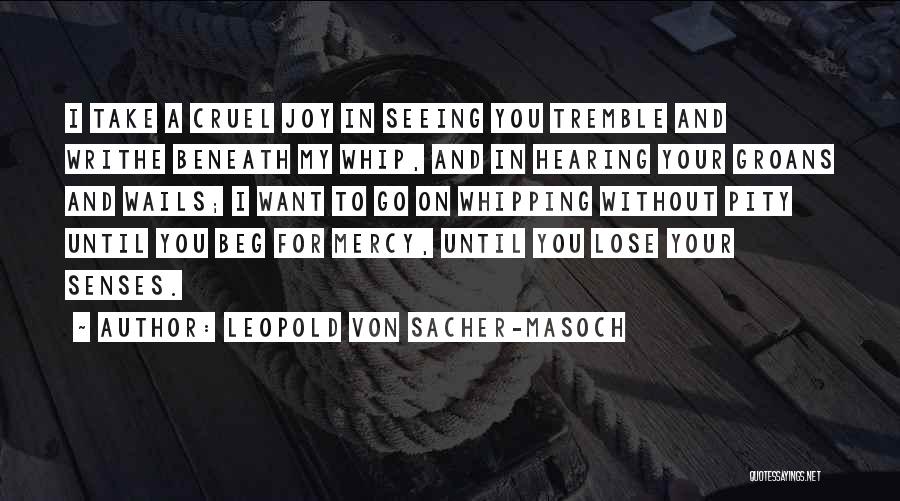 Leopold Von Sacher-Masoch Quotes: I Take A Cruel Joy In Seeing You Tremble And Writhe Beneath My Whip, And In Hearing Your Groans And