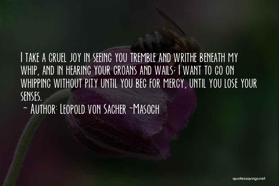 Leopold Von Sacher-Masoch Quotes: I Take A Cruel Joy In Seeing You Tremble And Writhe Beneath My Whip, And In Hearing Your Groans And