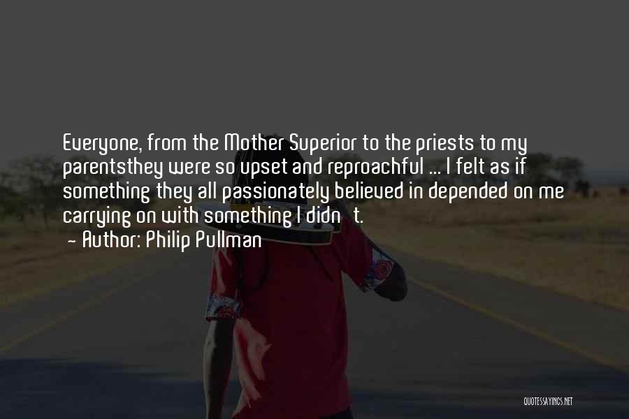 Philip Pullman Quotes: Everyone, From The Mother Superior To The Priests To My Parentsthey Were So Upset And Reproachful ... I Felt As