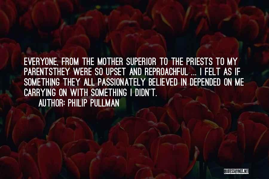 Philip Pullman Quotes: Everyone, From The Mother Superior To The Priests To My Parentsthey Were So Upset And Reproachful ... I Felt As