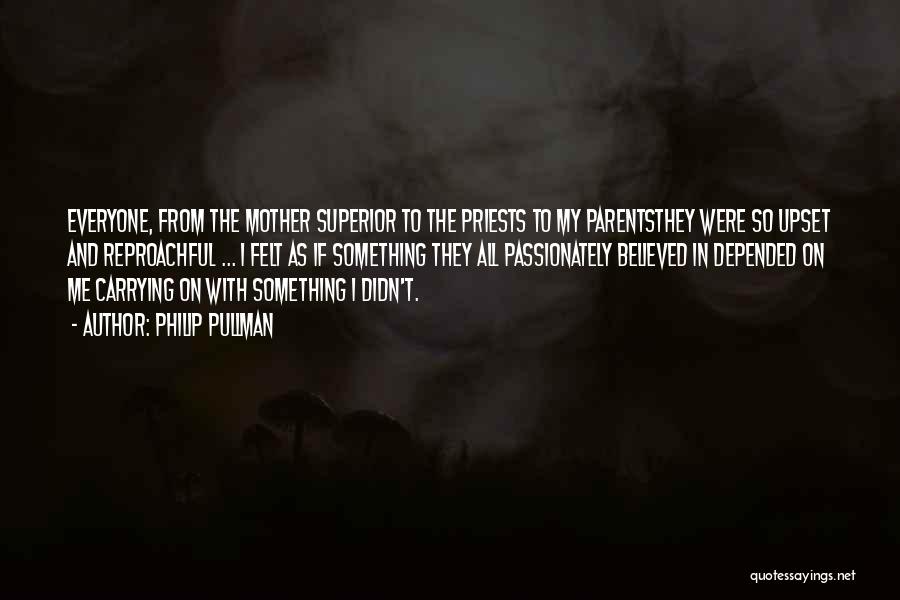 Philip Pullman Quotes: Everyone, From The Mother Superior To The Priests To My Parentsthey Were So Upset And Reproachful ... I Felt As