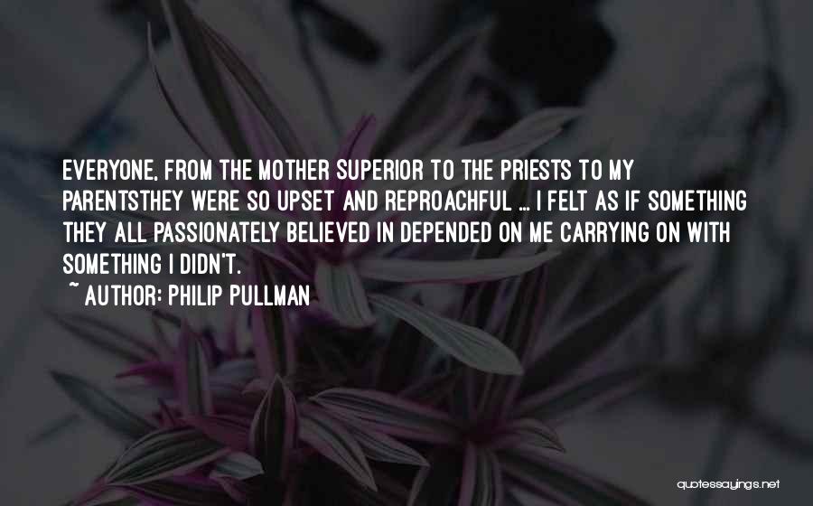 Philip Pullman Quotes: Everyone, From The Mother Superior To The Priests To My Parentsthey Were So Upset And Reproachful ... I Felt As