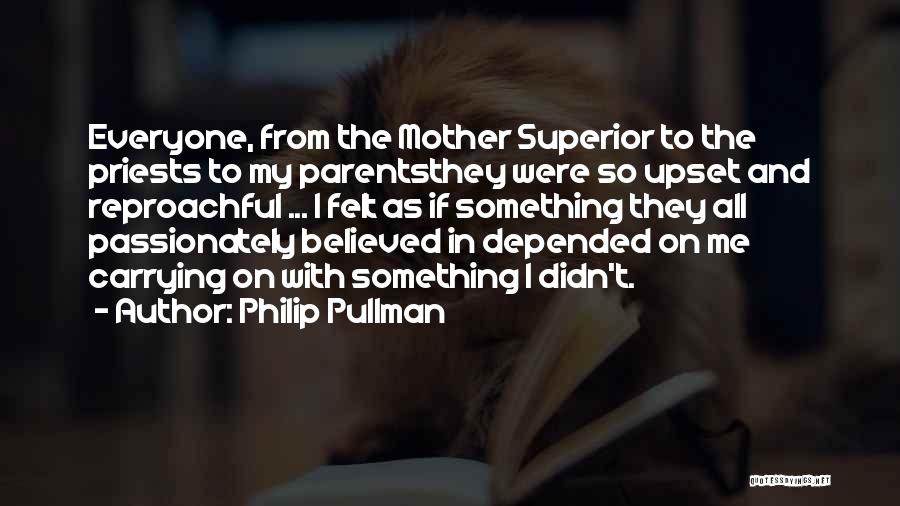 Philip Pullman Quotes: Everyone, From The Mother Superior To The Priests To My Parentsthey Were So Upset And Reproachful ... I Felt As