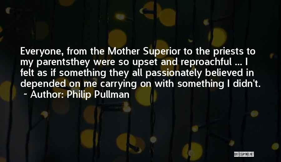 Philip Pullman Quotes: Everyone, From The Mother Superior To The Priests To My Parentsthey Were So Upset And Reproachful ... I Felt As