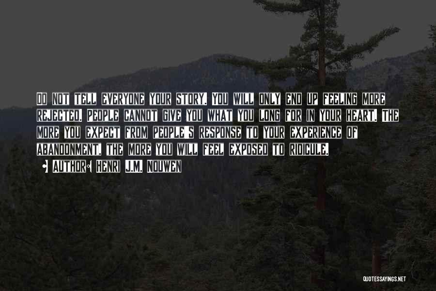 Henri J.M. Nouwen Quotes: Do Not Tell Everyone Your Story. You Will Only End Up Feeling More Rejected. People Cannot Give You What You