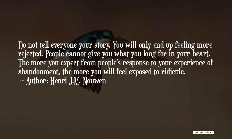 Henri J.M. Nouwen Quotes: Do Not Tell Everyone Your Story. You Will Only End Up Feeling More Rejected. People Cannot Give You What You