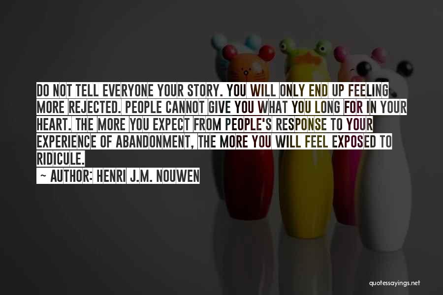 Henri J.M. Nouwen Quotes: Do Not Tell Everyone Your Story. You Will Only End Up Feeling More Rejected. People Cannot Give You What You