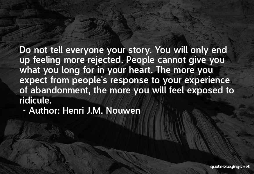 Henri J.M. Nouwen Quotes: Do Not Tell Everyone Your Story. You Will Only End Up Feeling More Rejected. People Cannot Give You What You