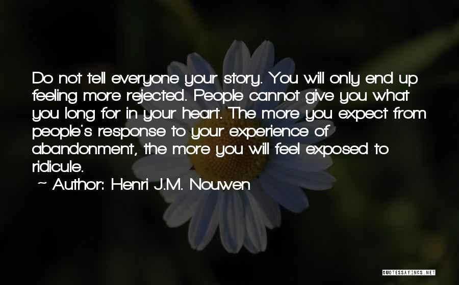 Henri J.M. Nouwen Quotes: Do Not Tell Everyone Your Story. You Will Only End Up Feeling More Rejected. People Cannot Give You What You