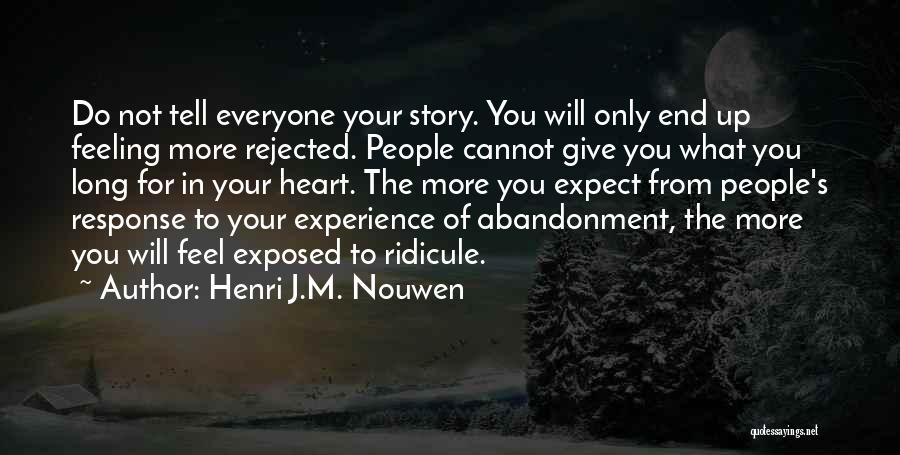 Henri J.M. Nouwen Quotes: Do Not Tell Everyone Your Story. You Will Only End Up Feeling More Rejected. People Cannot Give You What You