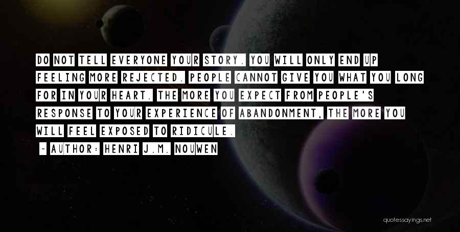 Henri J.M. Nouwen Quotes: Do Not Tell Everyone Your Story. You Will Only End Up Feeling More Rejected. People Cannot Give You What You