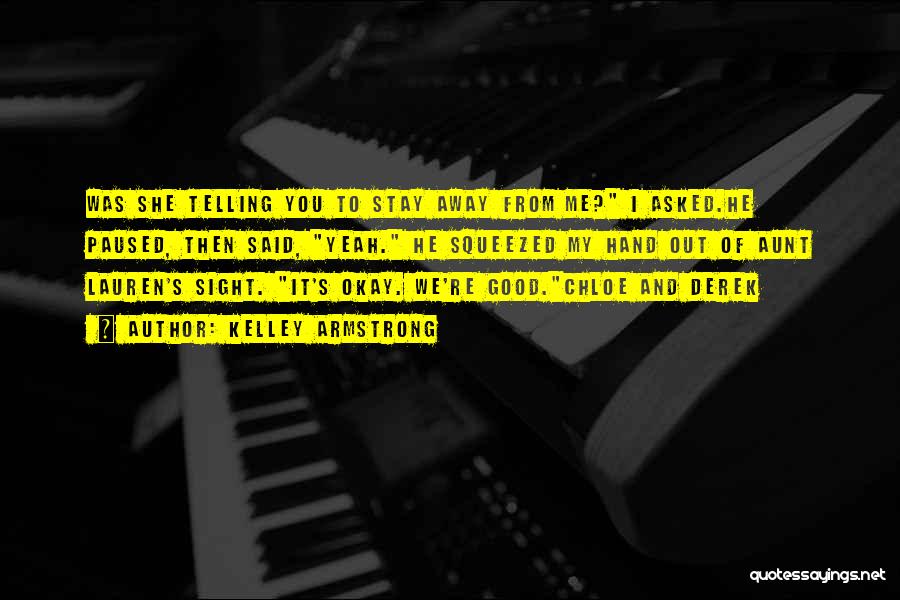 Kelley Armstrong Quotes: Was She Telling You To Stay Away From Me? I Asked.he Paused, Then Said, Yeah. He Squeezed My Hand Out