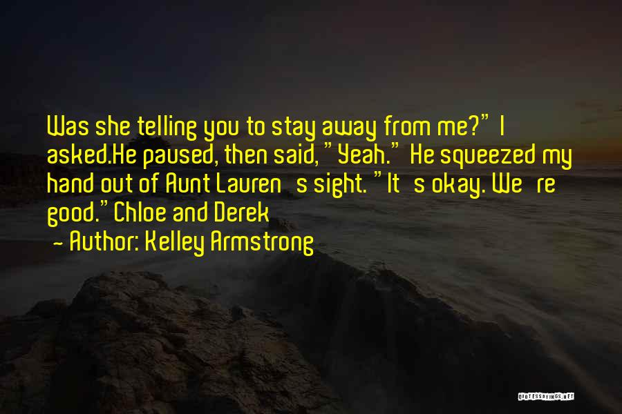 Kelley Armstrong Quotes: Was She Telling You To Stay Away From Me? I Asked.he Paused, Then Said, Yeah. He Squeezed My Hand Out