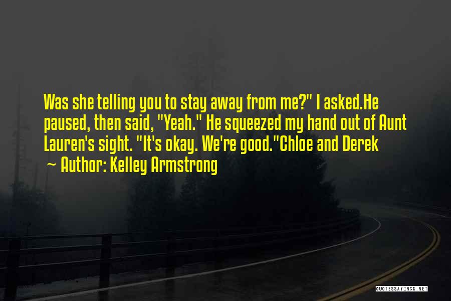 Kelley Armstrong Quotes: Was She Telling You To Stay Away From Me? I Asked.he Paused, Then Said, Yeah. He Squeezed My Hand Out