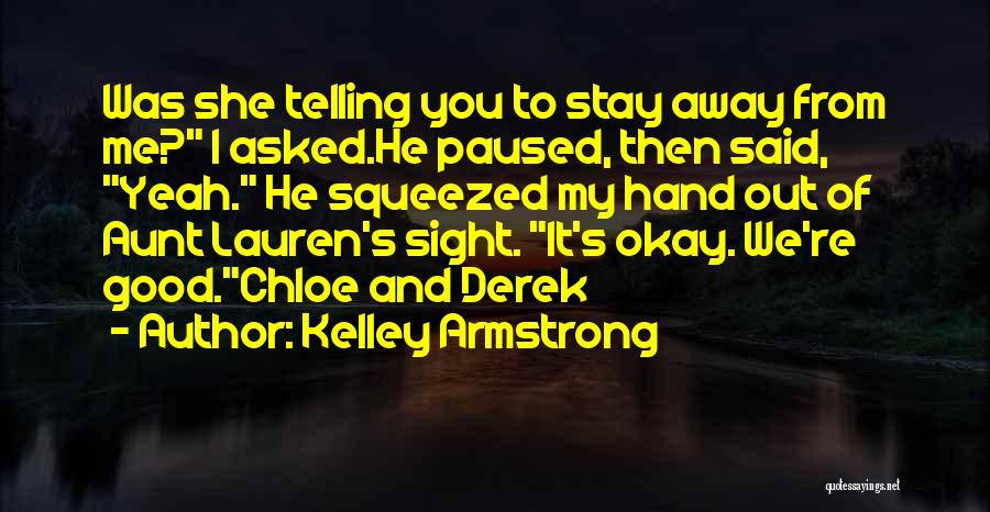 Kelley Armstrong Quotes: Was She Telling You To Stay Away From Me? I Asked.he Paused, Then Said, Yeah. He Squeezed My Hand Out