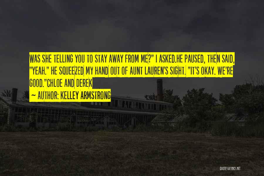 Kelley Armstrong Quotes: Was She Telling You To Stay Away From Me? I Asked.he Paused, Then Said, Yeah. He Squeezed My Hand Out