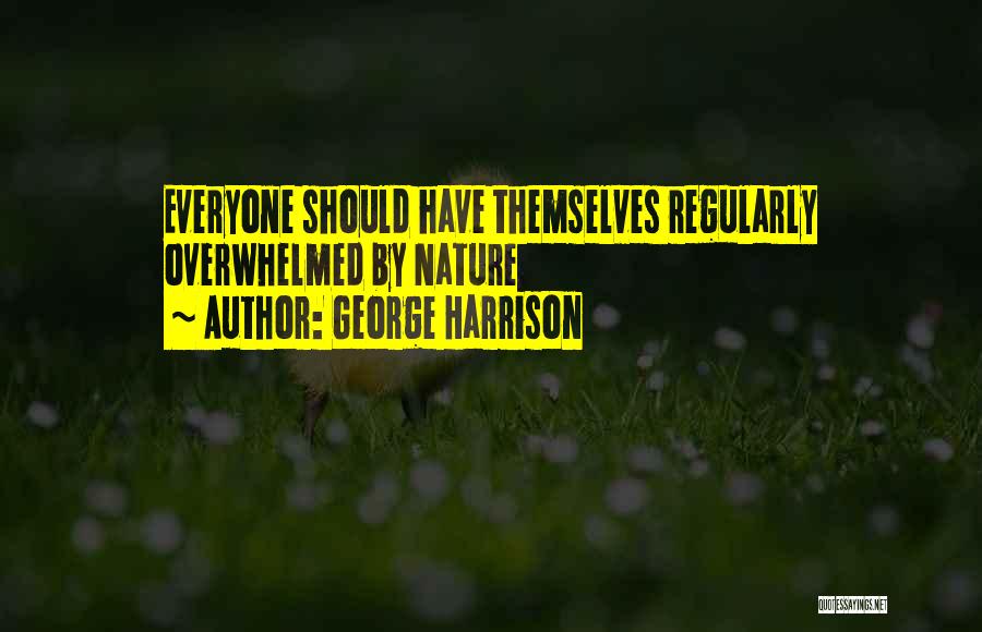 George Harrison Quotes: Everyone Should Have Themselves Regularly Overwhelmed By Nature