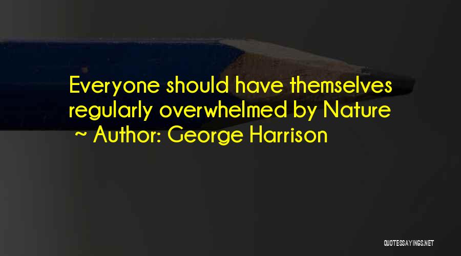 George Harrison Quotes: Everyone Should Have Themselves Regularly Overwhelmed By Nature