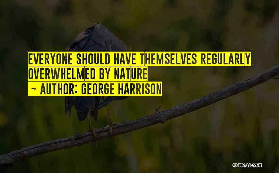 George Harrison Quotes: Everyone Should Have Themselves Regularly Overwhelmed By Nature