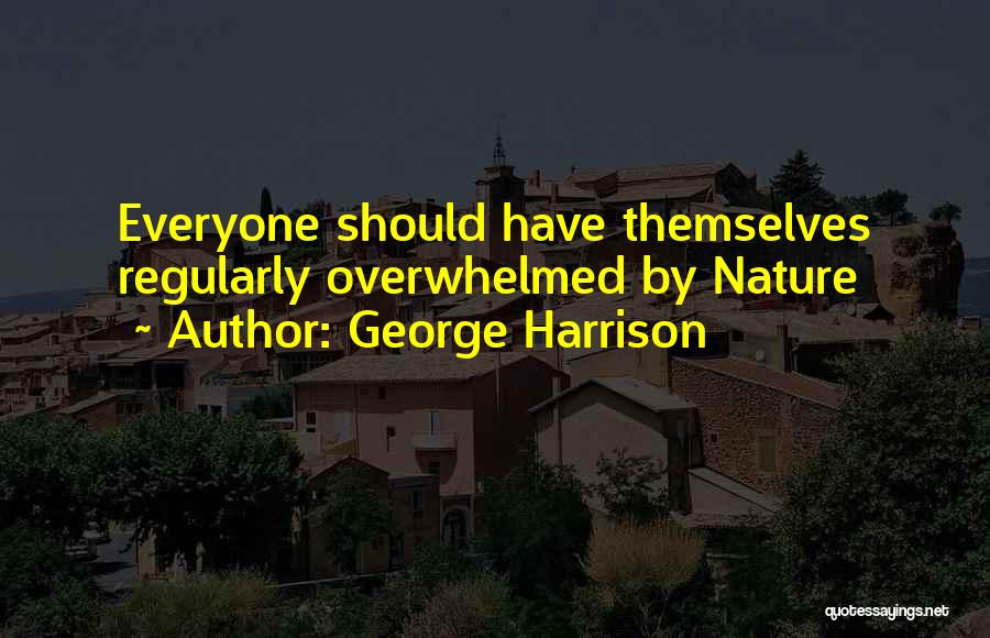 George Harrison Quotes: Everyone Should Have Themselves Regularly Overwhelmed By Nature