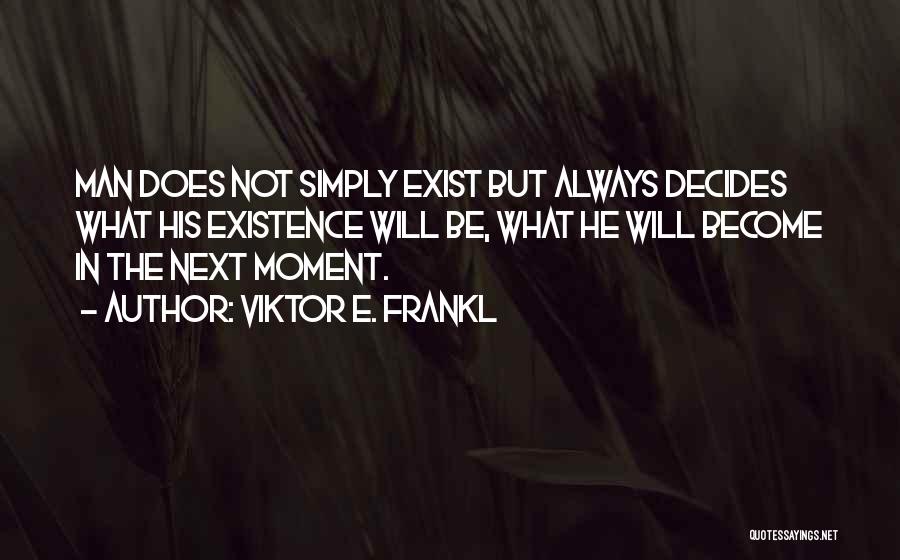 Viktor E. Frankl Quotes: Man Does Not Simply Exist But Always Decides What His Existence Will Be, What He Will Become In The Next