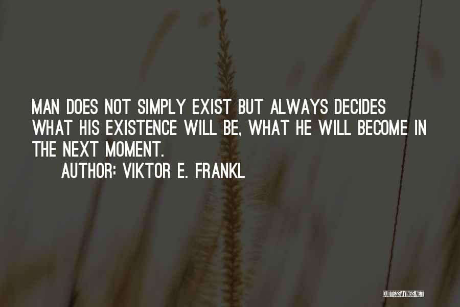 Viktor E. Frankl Quotes: Man Does Not Simply Exist But Always Decides What His Existence Will Be, What He Will Become In The Next