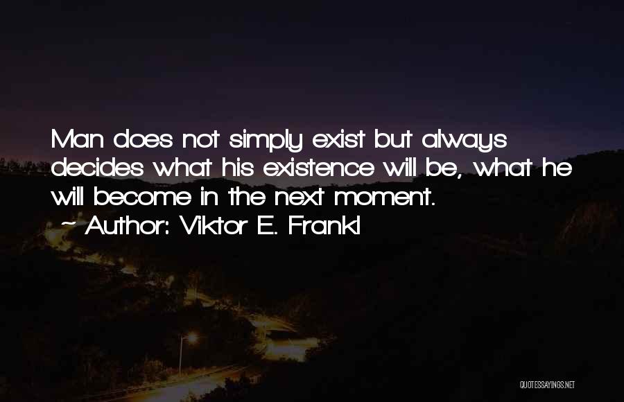 Viktor E. Frankl Quotes: Man Does Not Simply Exist But Always Decides What His Existence Will Be, What He Will Become In The Next