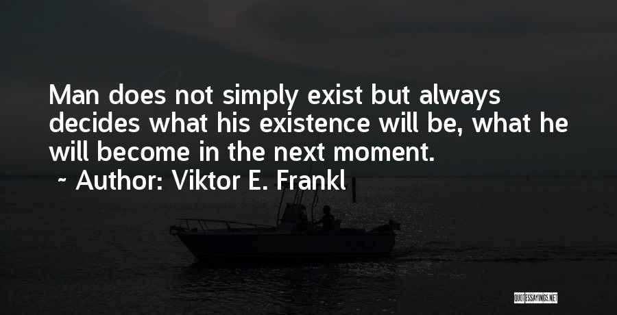 Viktor E. Frankl Quotes: Man Does Not Simply Exist But Always Decides What His Existence Will Be, What He Will Become In The Next