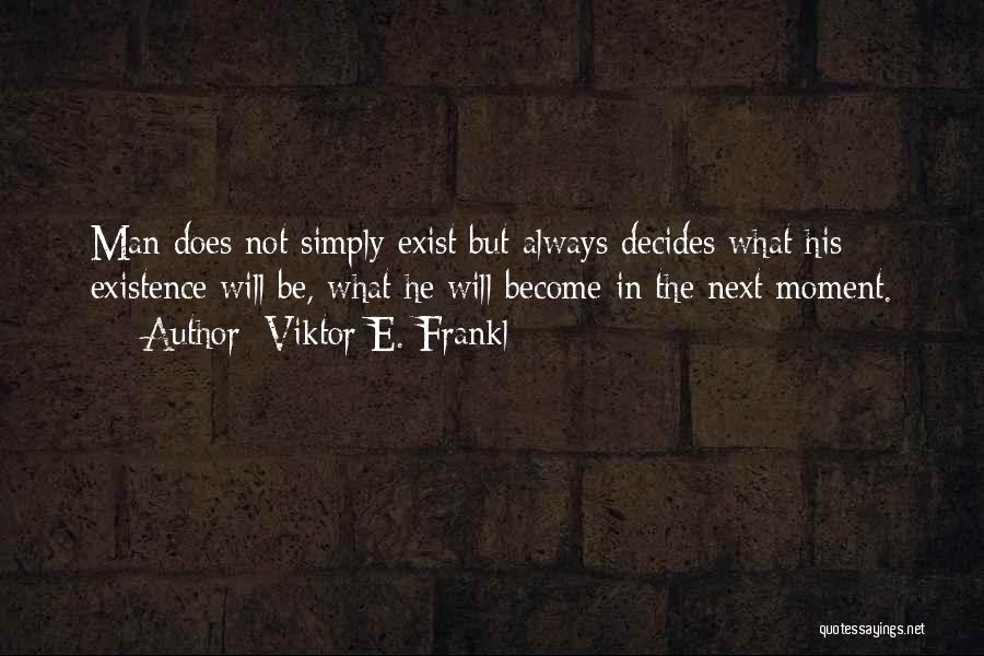 Viktor E. Frankl Quotes: Man Does Not Simply Exist But Always Decides What His Existence Will Be, What He Will Become In The Next
