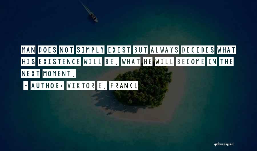 Viktor E. Frankl Quotes: Man Does Not Simply Exist But Always Decides What His Existence Will Be, What He Will Become In The Next