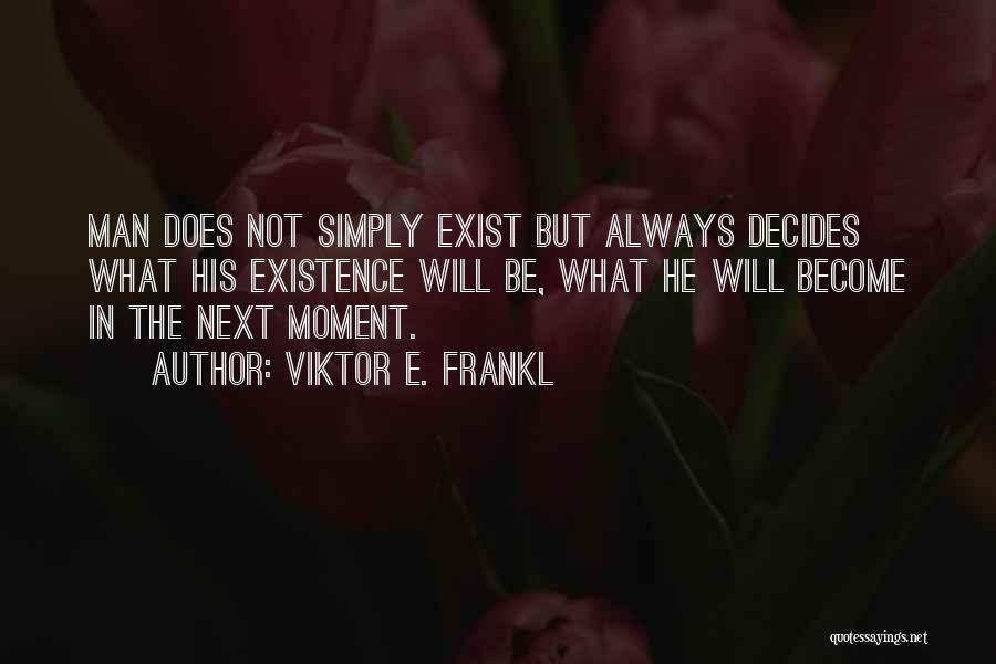 Viktor E. Frankl Quotes: Man Does Not Simply Exist But Always Decides What His Existence Will Be, What He Will Become In The Next