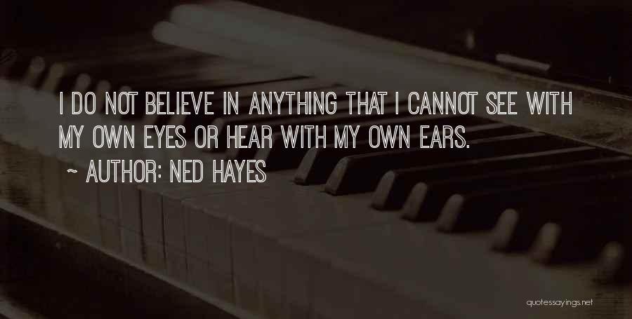 Ned Hayes Quotes: I Do Not Believe In Anything That I Cannot See With My Own Eyes Or Hear With My Own Ears.