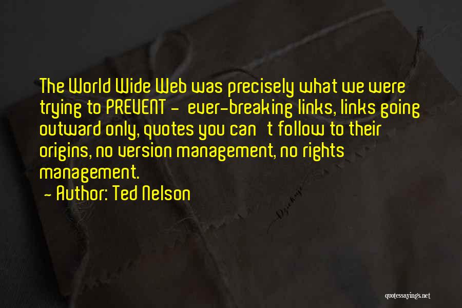 Ted Nelson Quotes: The World Wide Web Was Precisely What We Were Trying To Prevent - Ever-breaking Links, Links Going Outward Only, Quotes