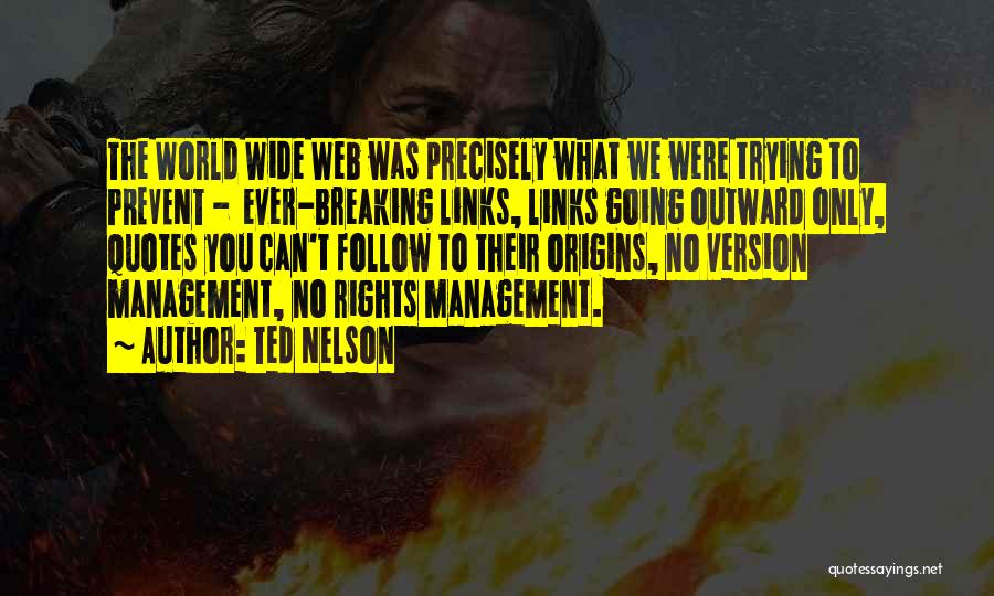 Ted Nelson Quotes: The World Wide Web Was Precisely What We Were Trying To Prevent - Ever-breaking Links, Links Going Outward Only, Quotes
