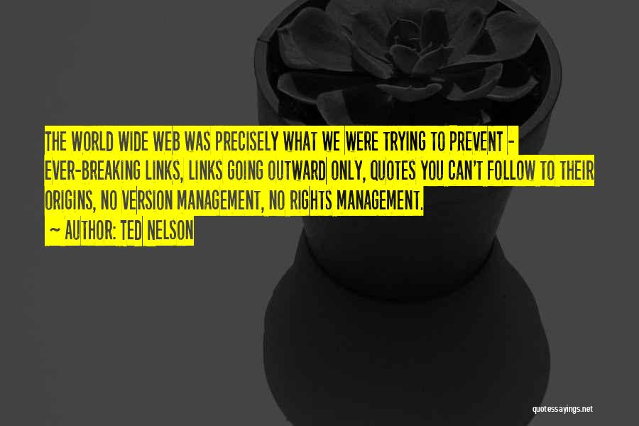 Ted Nelson Quotes: The World Wide Web Was Precisely What We Were Trying To Prevent - Ever-breaking Links, Links Going Outward Only, Quotes