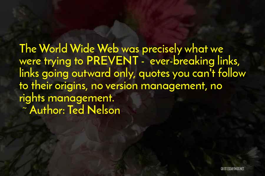 Ted Nelson Quotes: The World Wide Web Was Precisely What We Were Trying To Prevent - Ever-breaking Links, Links Going Outward Only, Quotes