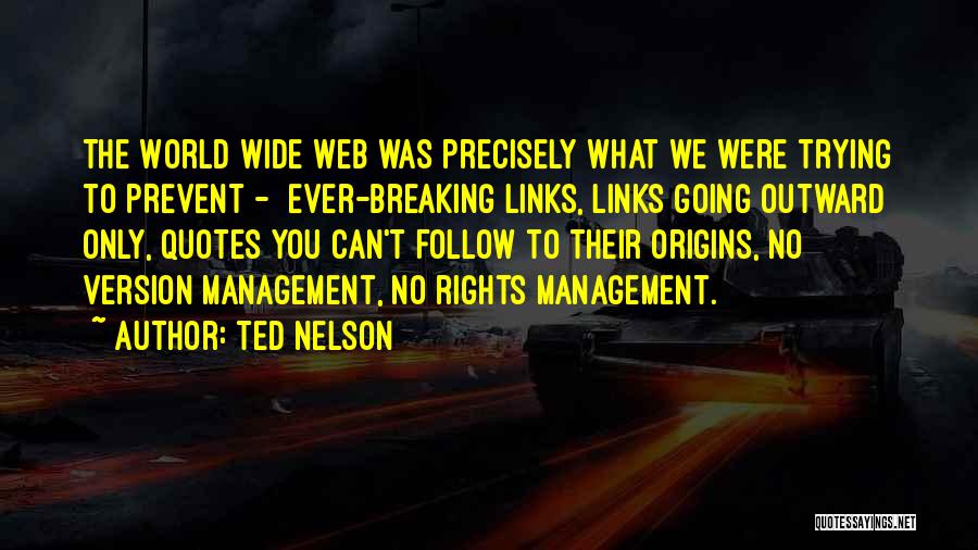 Ted Nelson Quotes: The World Wide Web Was Precisely What We Were Trying To Prevent - Ever-breaking Links, Links Going Outward Only, Quotes