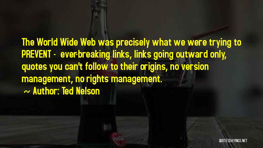 Ted Nelson Quotes: The World Wide Web Was Precisely What We Were Trying To Prevent - Ever-breaking Links, Links Going Outward Only, Quotes