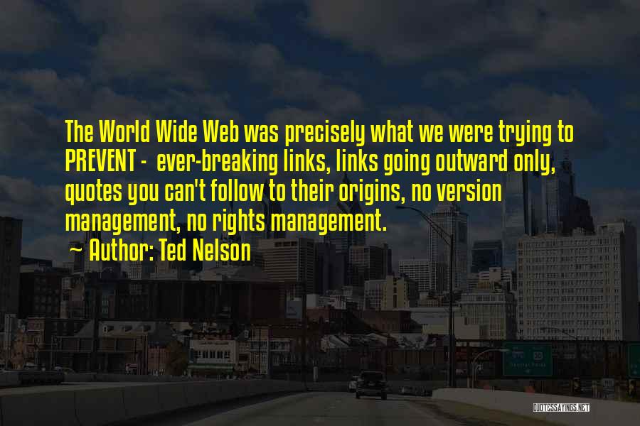 Ted Nelson Quotes: The World Wide Web Was Precisely What We Were Trying To Prevent - Ever-breaking Links, Links Going Outward Only, Quotes