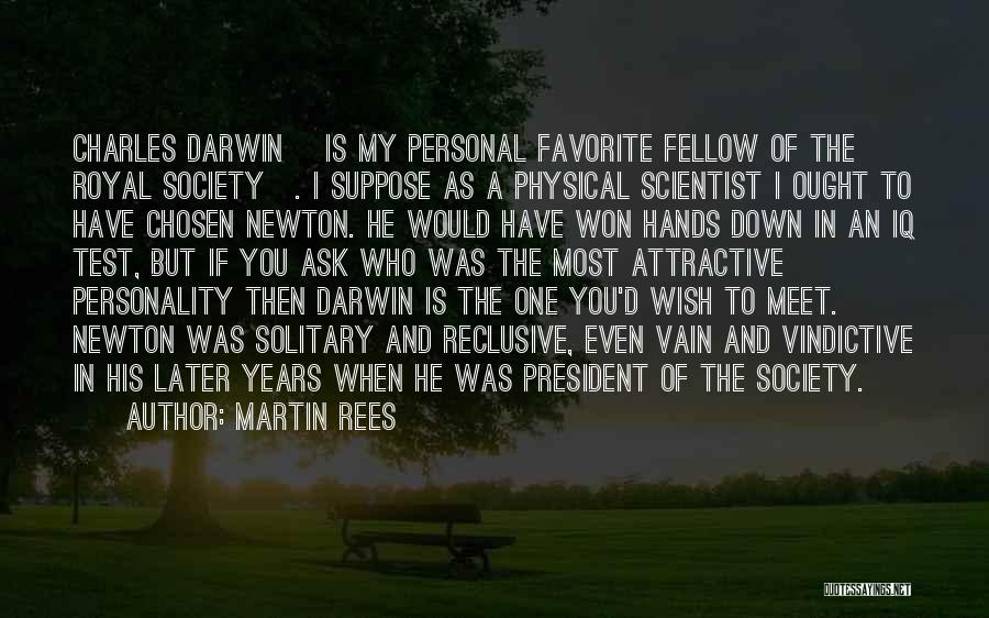 Martin Rees Quotes: Charles Darwin [is My Personal Favorite Fellow Of The Royal Society]. I Suppose As A Physical Scientist I Ought To