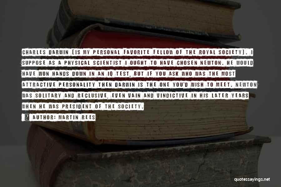 Martin Rees Quotes: Charles Darwin [is My Personal Favorite Fellow Of The Royal Society]. I Suppose As A Physical Scientist I Ought To