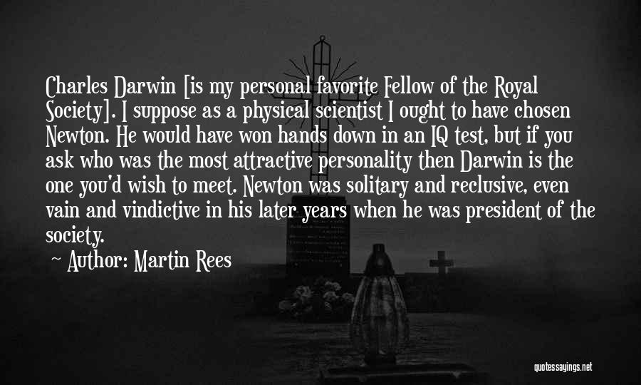 Martin Rees Quotes: Charles Darwin [is My Personal Favorite Fellow Of The Royal Society]. I Suppose As A Physical Scientist I Ought To